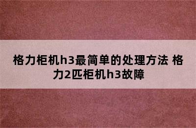 格力柜机h3最简单的处理方法 格力2匹柜机h3故障